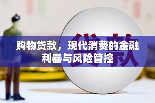 焦作购物贷款，现代消费的金融利器与风险管控