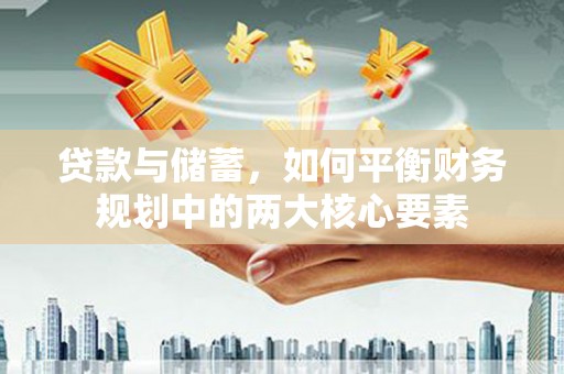 焦作贷款与储蓄，如何平衡财务规划中的两大核心要素