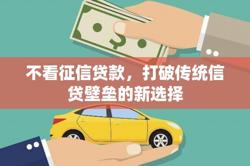 焦作不看征信贷款，打破传统信贷壁垒的新选择