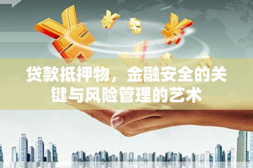 焦作贷款抵押物，金融安全的关键与风险管理的艺术