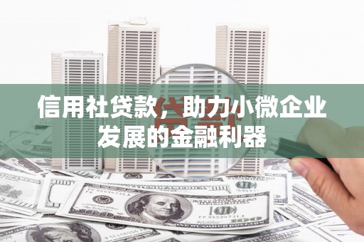 焦作信用社贷款，助力小微企业发展的金融利器