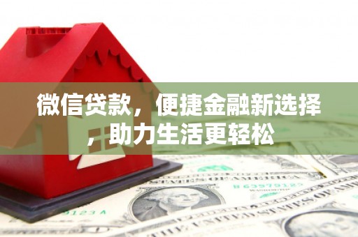 焦作微信贷款，便捷金融新选择，助力生活更轻松