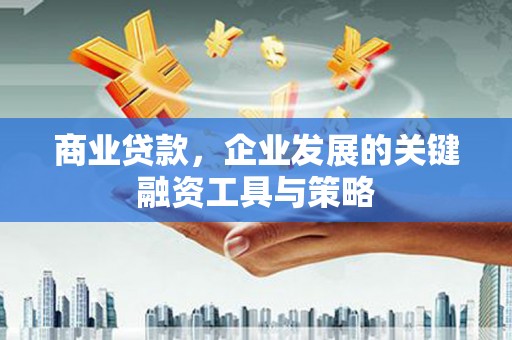 焦作商业贷款，企业发展的关键融资工具与策略