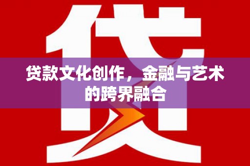 焦作贷款文化创作，金融与艺术的跨界融合