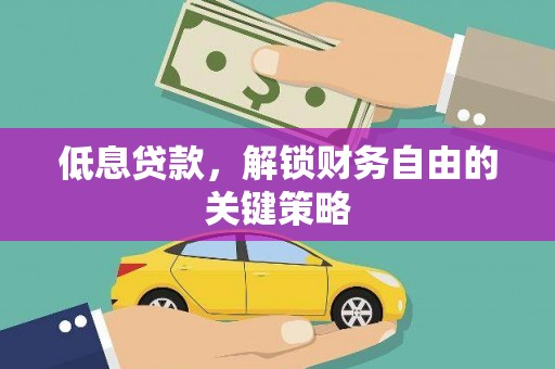 焦作低息贷款，解锁财务自由的关键策略