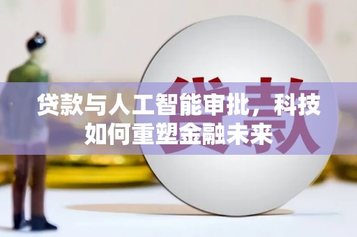 焦作贷款与人工智能审批，科技如何重塑金融未来