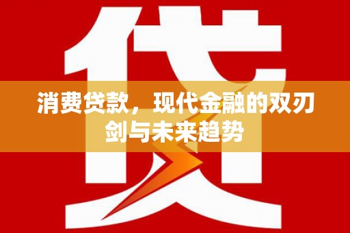焦作消费贷款，现代金融的双刃剑与未来趋势