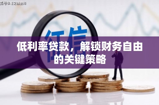 焦作低利率贷款，解锁财务自由的关键策略