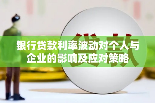 焦作银行贷款利率波动对个人与企业的影响及应对策略