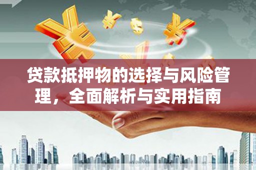 焦作贷款抵押物的选择与风险管理，全面解析与实用指南