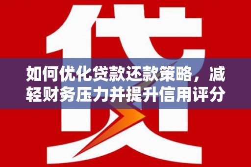 焦作如何优化贷款还款策略，减轻财务压力并提升信用评分