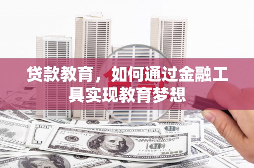 焦作贷款教育，如何通过金融工具实现教育梦想