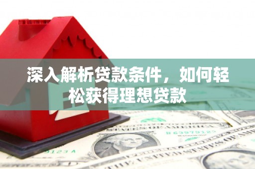 焦作深入解析贷款条件，如何轻松获得理想贷款