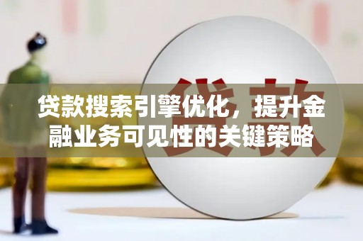 焦作贷款搜索引擎优化，提升金融业务可见性的关键策略