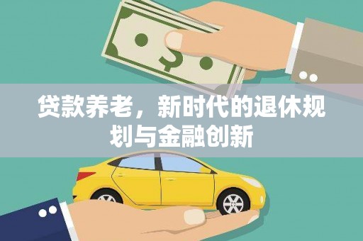 焦作贷款养老，新时代的退休规划与金融创新