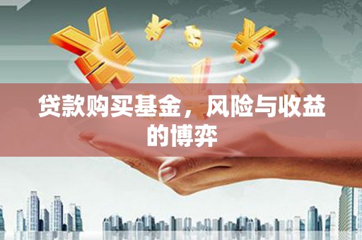 焦作贷款购买基金，风险与收益的博弈