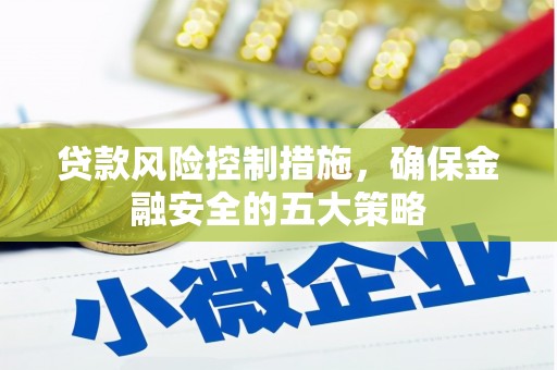 焦作贷款风险控制措施，确保金融安全的五大策略