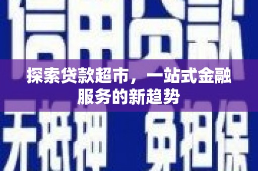 焦作探索贷款超市，一站式金融服务的新趋势