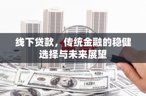 焦作线下贷款，传统金融的稳健选择与未来展望