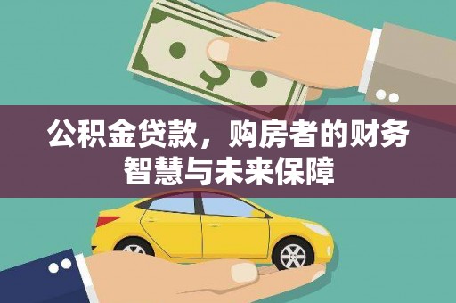 焦作公积金贷款，购房者的财务智慧与未来保障