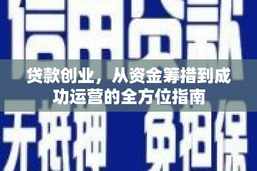 焦作贷款创业，从资金筹措到成功运营的全方位指南