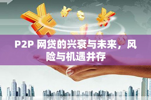 焦作P2P 网贷的兴衰与未来，风险与机遇并存