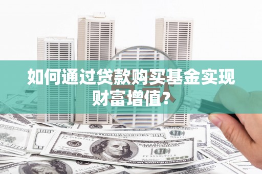 焦作如何通过贷款购买基金实现财富增值？