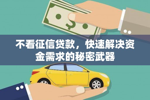 焦作不看征信贷款，快速解决资金需求的秘密武器