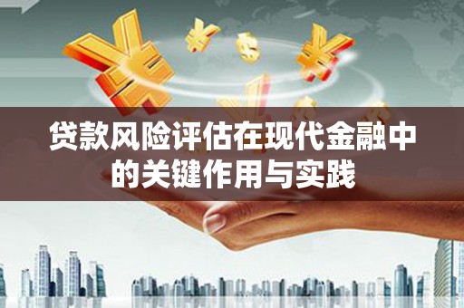 焦作贷款风险评估在现代金融中的关键作用与实践