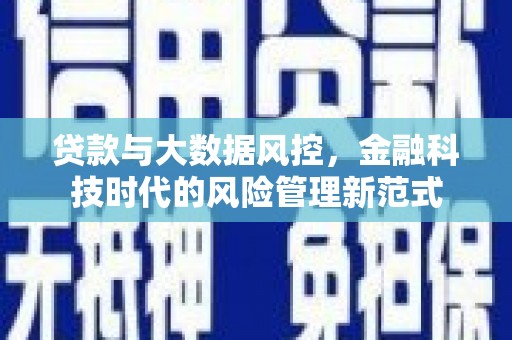 焦作贷款与大数据风控，金融科技时代的风险管理新范式