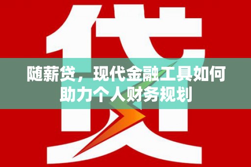 焦作随薪贷，现代金融工具如何助力个人财务规划