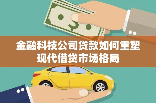 焦作金融科技公司贷款如何重塑现代借贷市场格局