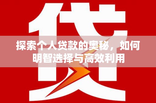 焦作探索个人贷款的奥秘，如何明智选择与高效利用