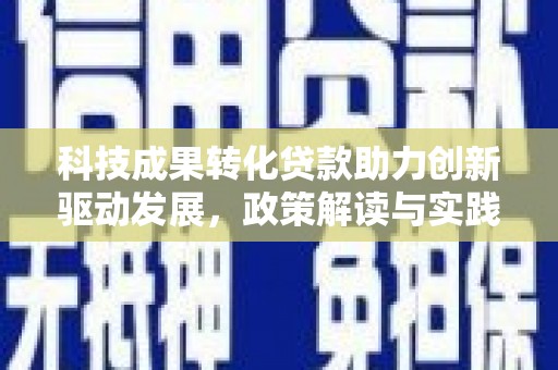 焦作科技成果转化贷款助力创新驱动发展，政策解读与实践探索