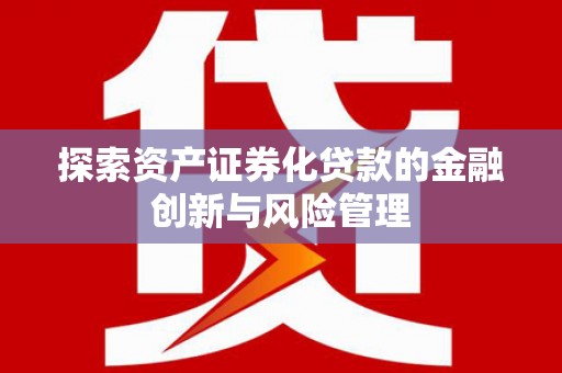 焦作探索资产证券化贷款的金融创新与风险管理