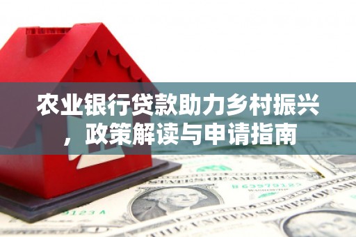 焦作农业银行贷款助力乡村振兴，政策解读与申请指南