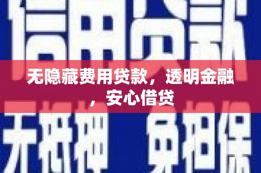 焦作无隐藏费用贷款，透明金融，安心借贷