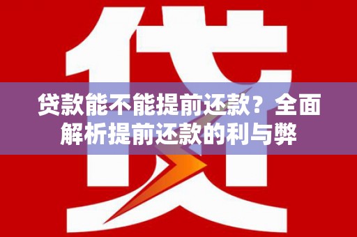 焦作贷款能不能提前还款？全面解析提前还款的利与弊