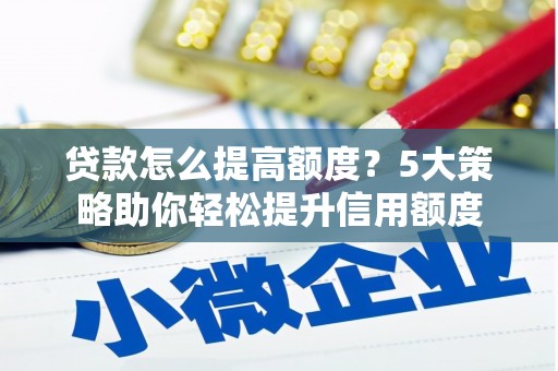 焦作贷款怎么提高额度？5大策略助你轻松提升信用额度