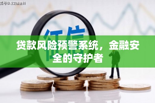 焦作贷款风险预警系统，金融安全的守护者