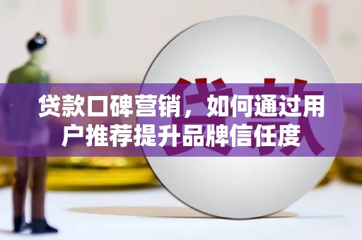 焦作贷款口碑营销，如何通过用户推荐提升品牌信任度
