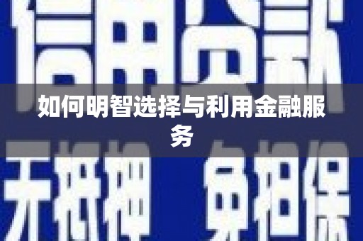 焦作如何明智选择与利用金融服务