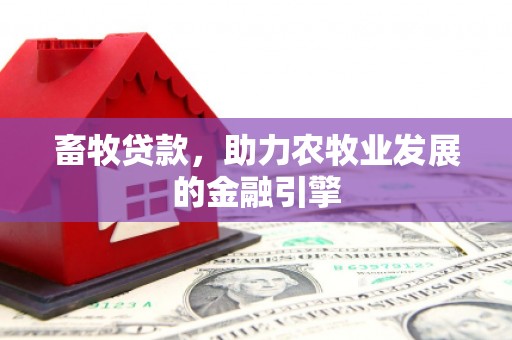 焦作畜牧贷款，助力农牧业发展的金融引擎