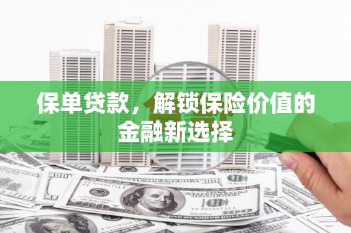焦作保单贷款，解锁保险价值的金融新选择