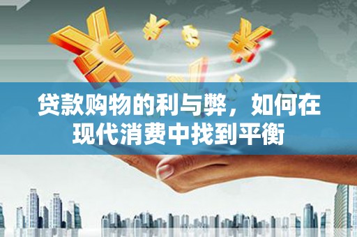 焦作贷款购物的利与弊，如何在现代消费中找到平衡