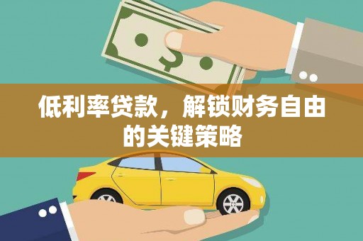 焦作低利率贷款，解锁财务自由的关键策略
