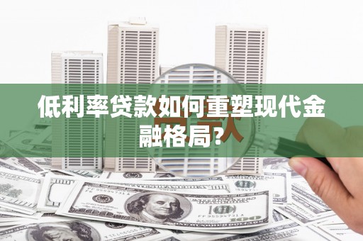 焦作低利率贷款如何重塑现代金融格局？