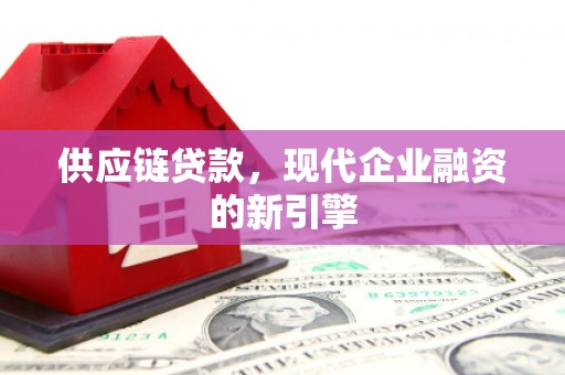 焦作供应链贷款，现代企业融资的新引擎