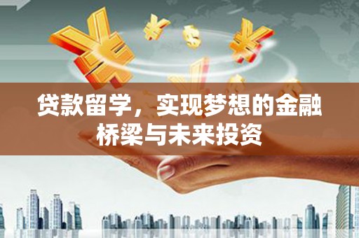 焦作贷款留学，实现梦想的金融桥梁与未来投资
