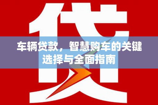 焦作车辆贷款，智慧购车的关键选择与全面指南